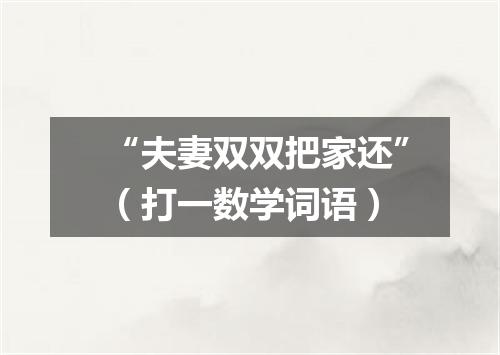“夫妻双双把家还”（打一数学词语）