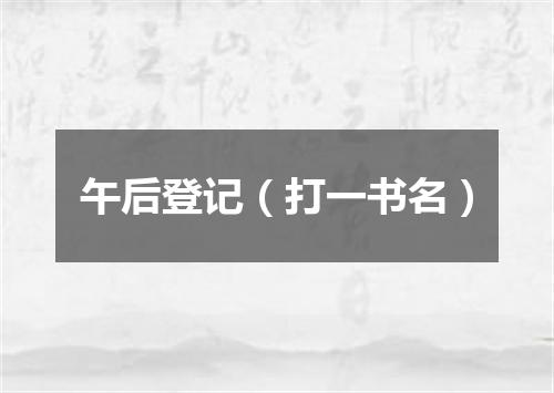 午后登记（打一书名）