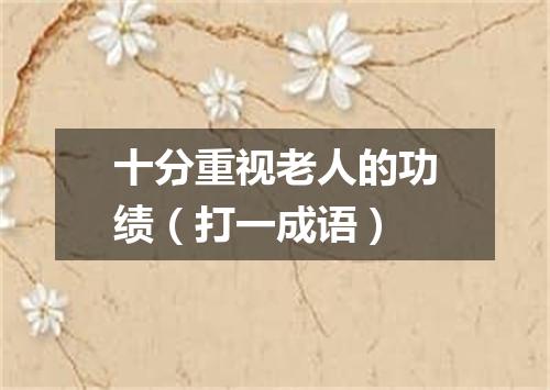 十分重视老人的功绩（打一成语）