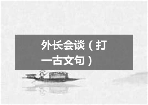 外长会谈（打一古文句）