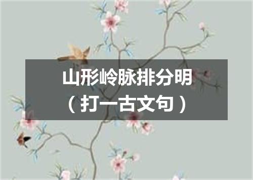 山形岭脉排分明（打一古文句）