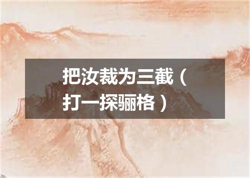 把汝裁为三截（打一探骊格）