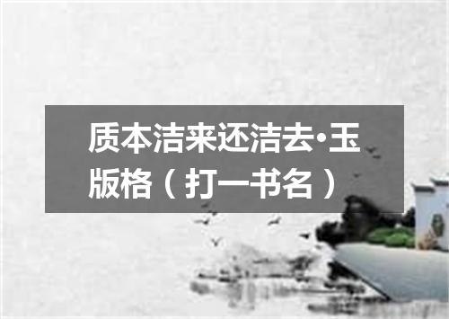 质本洁来还洁去·玉版格（打一书名）