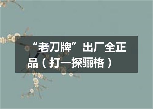 “老刀牌”出厂全正品（打一探骊格）