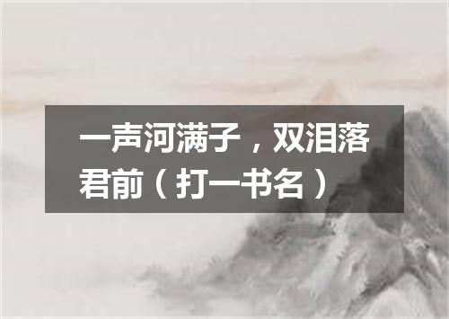 一声河满子，双泪落君前（打一书名）