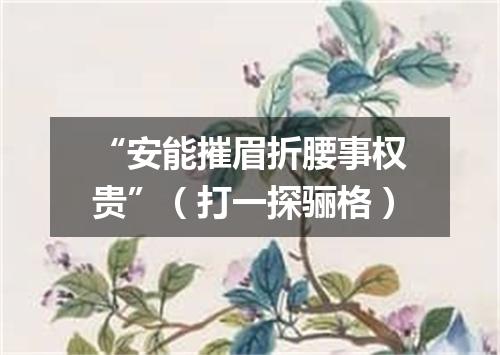 “安能摧眉折腰事权贵”（打一探骊格）