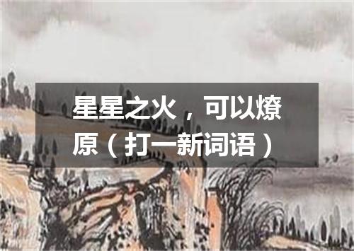 星星之火，可以燎原（打一新词语）