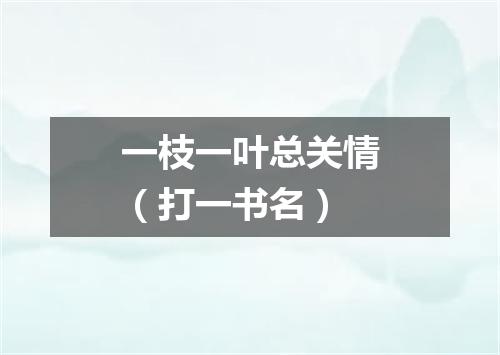 一枝一叶总关情（打一书名）