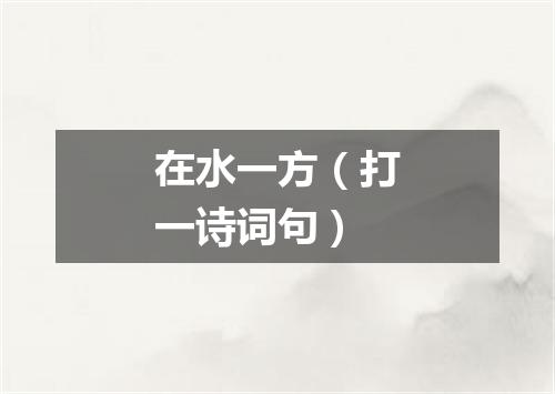 在水一方（打一诗词句）