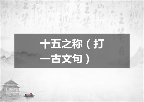 十五之称（打一古文句）