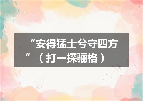 “安得猛士兮守四方”（打一探骊格）