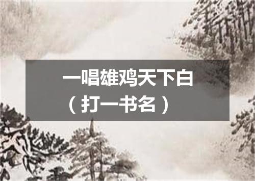 一唱雄鸡天下白（打一书名）