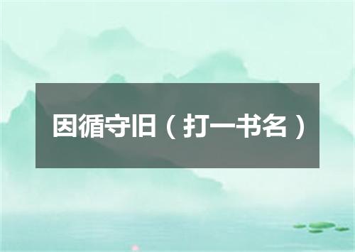 因循守旧（打一书名）
