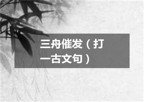 三舟催发（打一古文句）