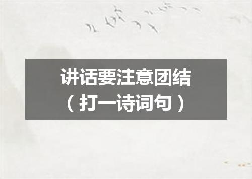讲话要注意团结（打一诗词句）