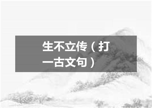 生不立传（打一古文句）