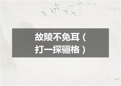 故陵不免耳（打一探骊格）