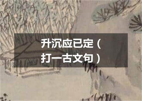 升沉应已定（打一古文句）