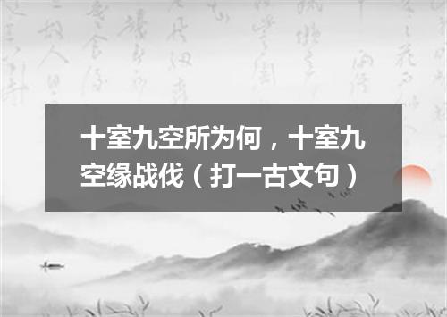 十室九空所为何，十室九空缘战伐（打一古文句）