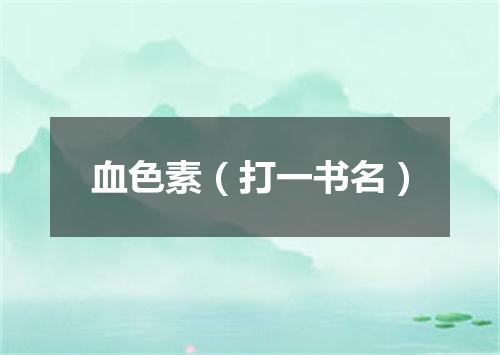 血色素（打一书名）