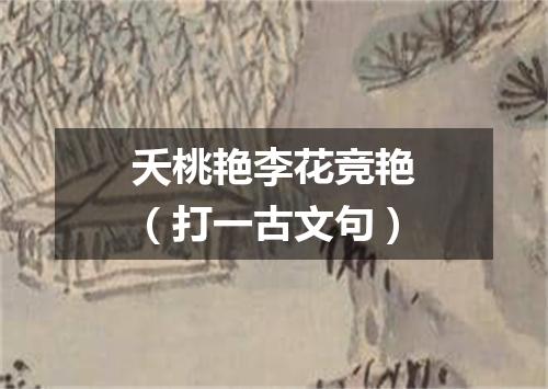 夭桃艳李花竞艳（打一古文句）