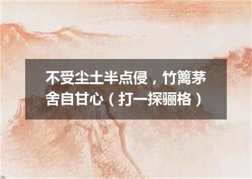 不受尘土半点侵，竹篱茅舍自甘心（打一探骊格）