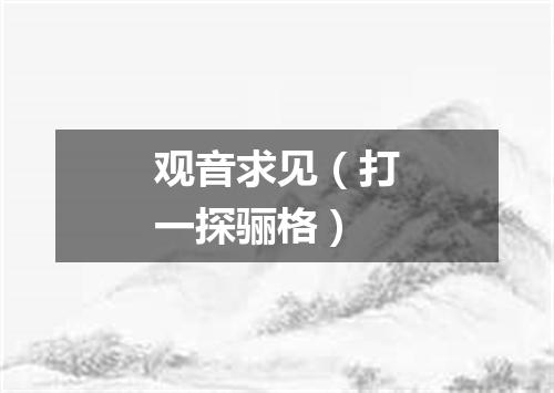 观音求见（打一探骊格）
