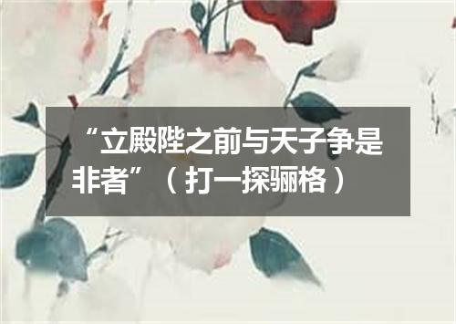 “立殿陛之前与天子争是非者”（打一探骊格）