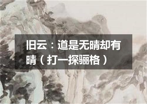 旧云：道是无晴却有晴（打一探骊格）