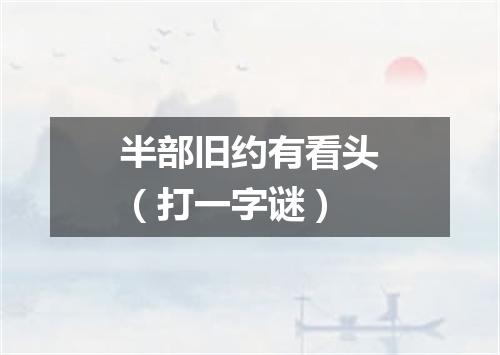 半部旧约有看头（打一字谜）