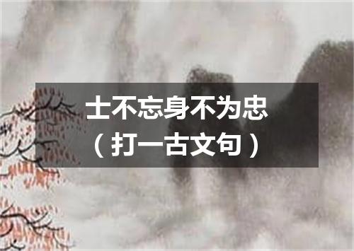 士不忘身不为忠（打一古文句）