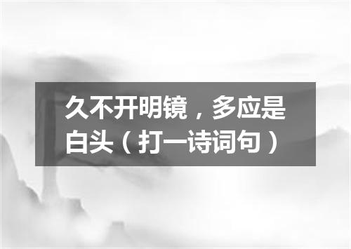 久不开明镜，多应是白头（打一诗词句）