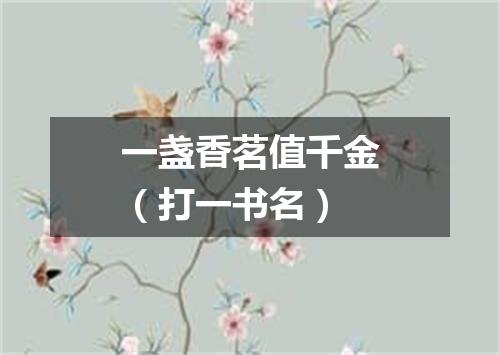 一盏香茗值千金（打一书名）