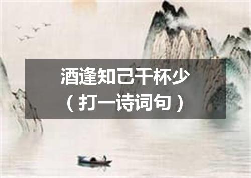酒逢知己千杯少（打一诗词句）