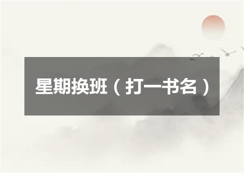 星期换班（打一书名）