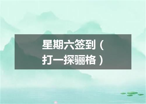 星期六签到（打一探骊格）