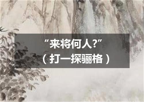 “来将何人?”（打一探骊格）