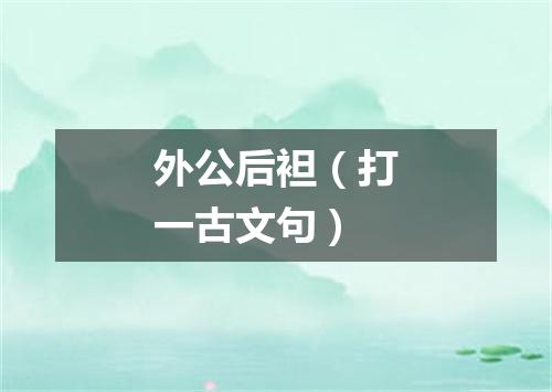 外公后袒（打一古文句）
