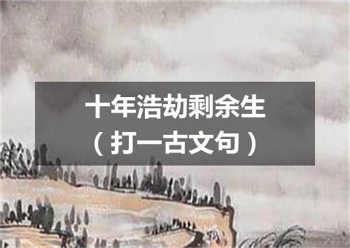 十年浩劫剩余生（打一古文句）