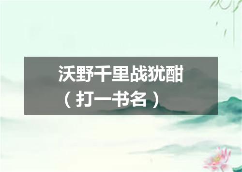 沃野千里战犹酣（打一书名）