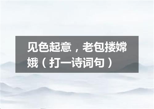 见色起意，老包搂嫦娥（打一诗词句）