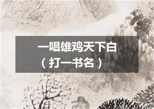 一唱雄鸡天下白（打一书名）