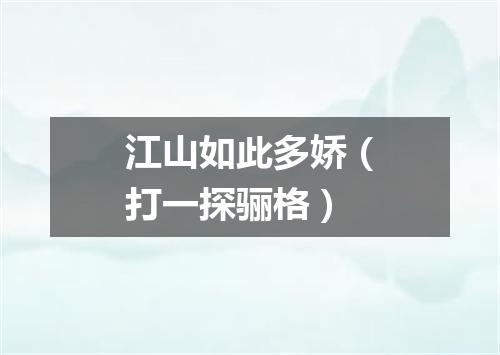 江山如此多娇（打一探骊格）