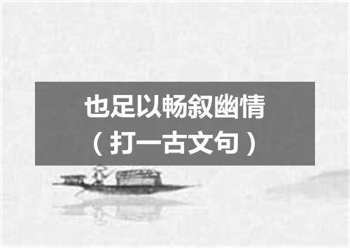 也足以畅叙幽情（打一古文句）