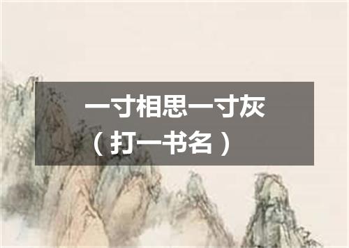 一寸相思一寸灰（打一书名）