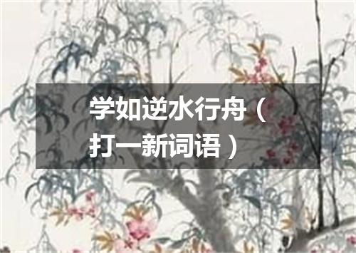 学如逆水行舟（打一新词语）