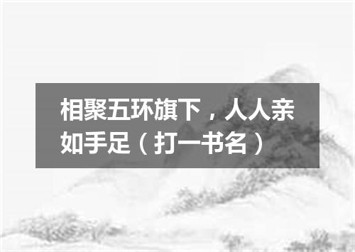 相聚五环旗下，人人亲如手足（打一书名）