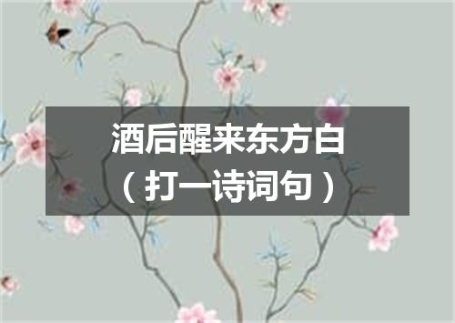 酒后醒来东方白（打一诗词句）