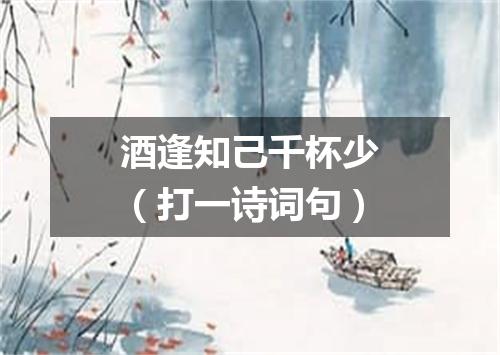 酒逢知己千杯少（打一诗词句）