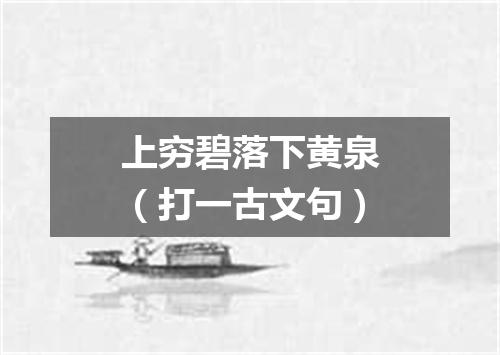 上穷碧落下黄泉（打一古文句）